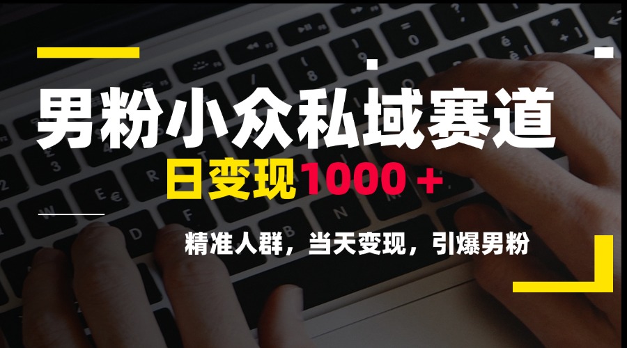 男粉小众私域赛道，日变现1000＋，精准人群，当天变现，引爆男粉-米壳知道—知识分享平台