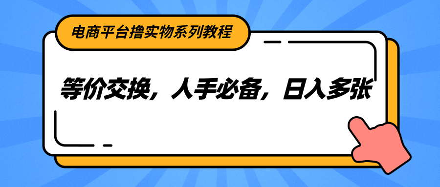 电商平台撸实物系列教程，等价交换，人手必备，日入多张-米壳知道—知识分享平台