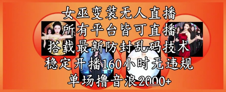 女巫变装直播最新玩法，所有直播平台皆可操作，稳定开播160小时无违规，单场撸音浪2k+-米壳知道—知识分享平台