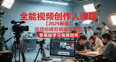 全能视频创作人课程【2025新版】视频拍摄剪辑编导运营，零基础学习视频创作-米壳知道—知识分享平台
