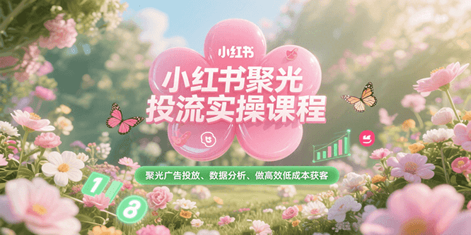 小红书聚光投流实操课程，聚光广告投放、数据分析、做高效低成本获客-米壳知道—知识分享平台
