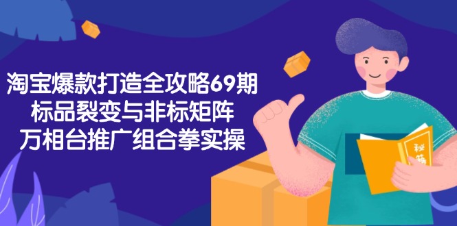 淘宝爆款打造全攻略-69期，标品裂变与非标矩阵，万相台推广组合拳实操-米壳知道—知识分享平台