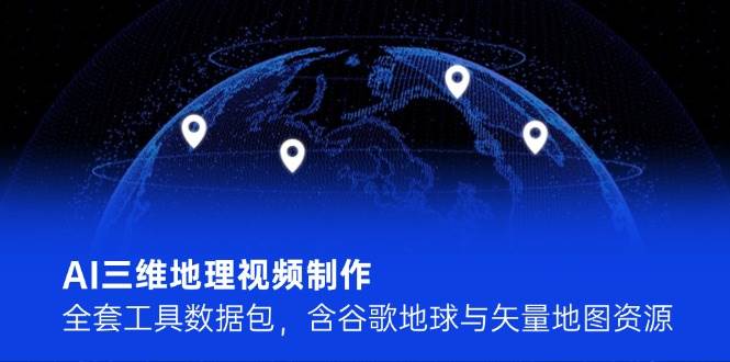 AI三维地理视频制作，全套工具数据包，含谷歌地球与矢量地图资源-米壳知道—知识分享平台