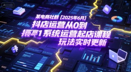 某电商社群【2025年6月】抖店运营从0到1系统运营起店课程，抖店最新玩法实时更新-米壳知道—知识分享平台