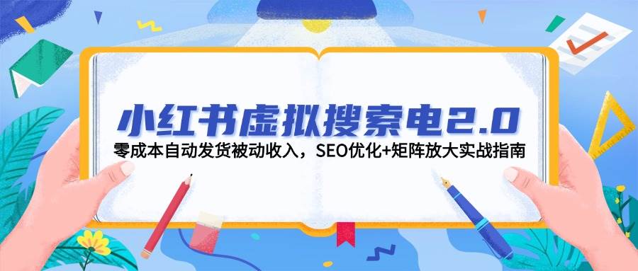 小红书虚拟搜索电2.0，零成本自动发货被动收入，SEO优化+矩阵放大实战指南-米壳知道—知识分享平台