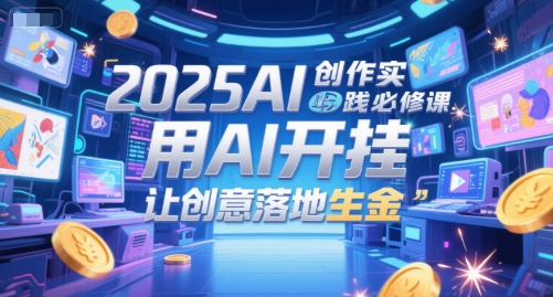 2025AI创作实践必修课，用AI开挂，让创意落地生金-米壳知道—知识分享平台