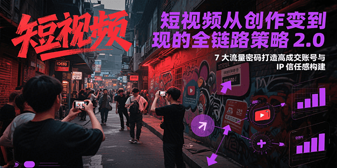 短视频从创作到变现的全链路策略2.0，7大流量密码构建IP信任感打造高成交账号-米壳知道—知识分享平台