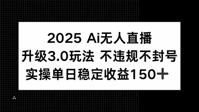 2025 AI无人直播升级3.0玩法，不违规 不封号，单日稳定收益150+-米壳知道—知识分享平台