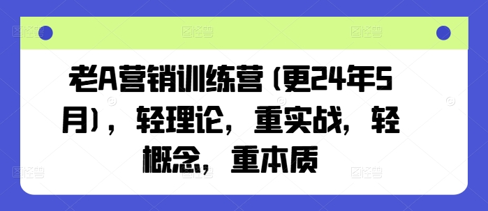 老A营销训练营(更25年6月)，轻理论，重实战，轻概念，重本质-米壳知道—知识分享平台