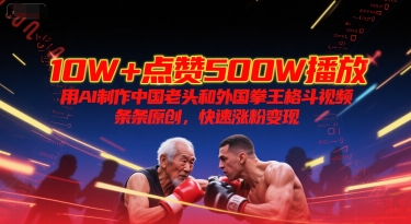 10W+点赞500W播放，用AI制作中国老头和外国拳王格斗视频，条条原创，快速涨粉变现-米壳知道—知识分享平台