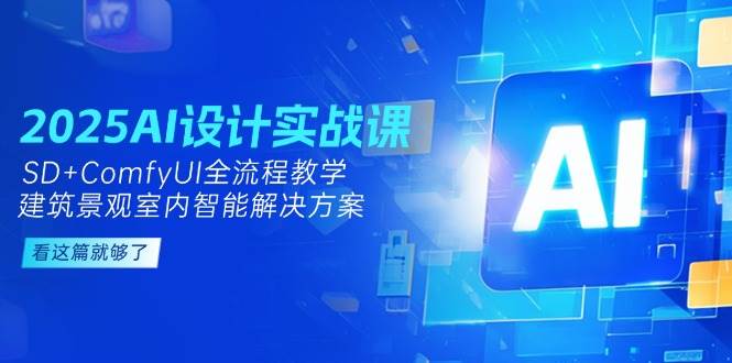 2025AI设计实战课，SD+ComfyUI全流程教学，建筑景观室内智能解决方案-米壳知道—知识分享平台