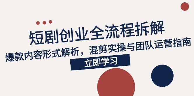 2025短剧创业全流程拆解，爆款内容形式解析，混剪实操与团队运营指南-米壳知道—知识分享平台