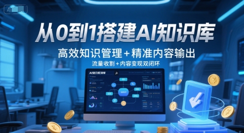 从0到1搭建AI知识库，高效知识管理+精准内容输出，流量收割+内容变现双闭环-米壳知道—知识分享平台