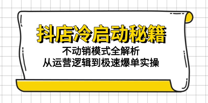 抖店冷启动秘籍：不动销模式全解析，从运营逻辑到极速爆单实操-米壳知道—知识分享平台