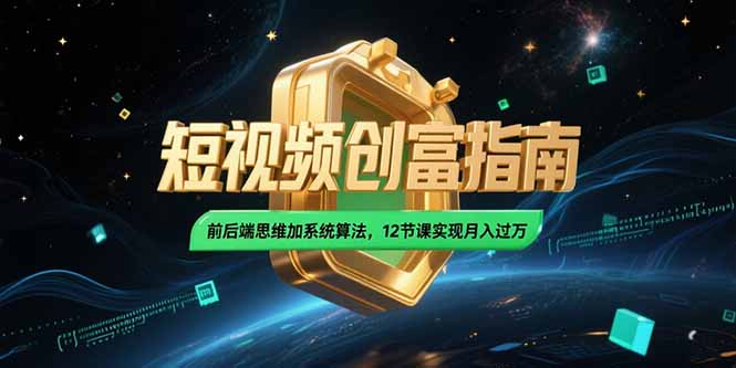 2025短视频创富指南，前后端思维加系统算法，12节课实现月入过万-米壳知道—知识分享平台