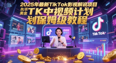 2025年最新TikTok影视解说项目，新手也能挣美金，TK中视频计划保姆级教程-米壳知道—知识分享平台