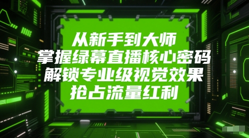 从新手到大师，掌握绿幕直播核心密码，解锁专业级视觉效果，抢占流量红利-米壳知道—知识分享平台