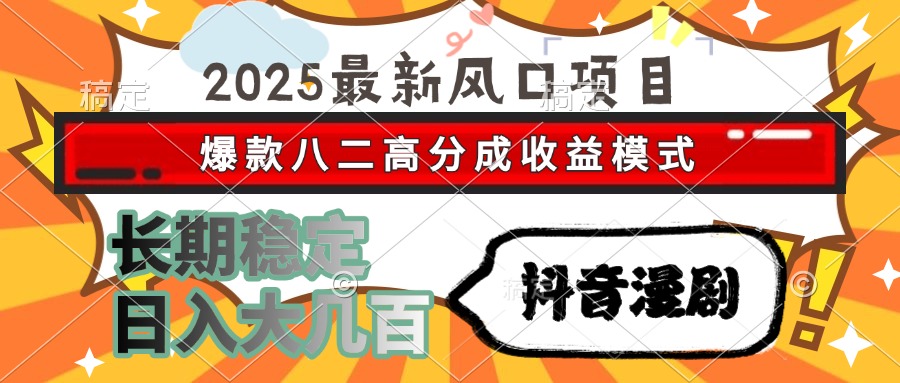 2025最新风口项目 抖音漫剧 爆款八二高分成收益模式 长期稳定日入大几百-米壳知道—知识分享平台