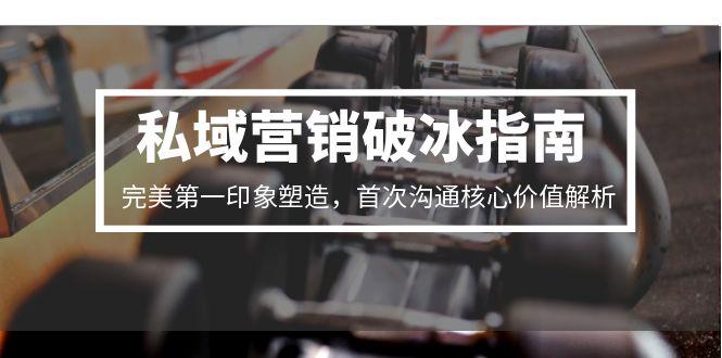 私域营销破冰指南，完美第一印象塑造，首次沟通核心价值解析-米壳知道—知识分享平台