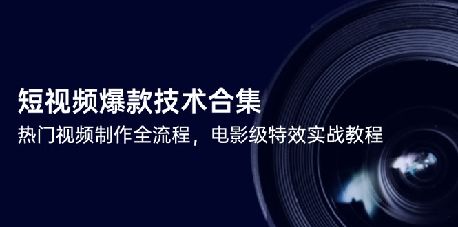 短视频爆款技术合集，热门视频制作全流程，电影级特效实战教程-米壳知道—知识分享平台