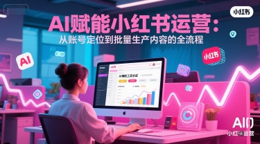 AI 赋能小红书运营：从账号定位到批量生产内容的全流程-米壳知道—知识分享平台