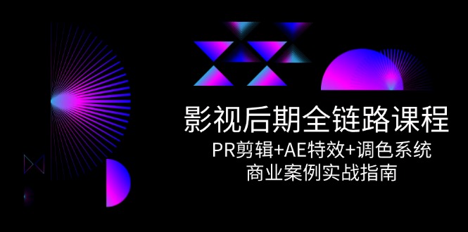 影视后期全链路课程，PR剪辑+AE特效+调色系统，商业案例实战指南-米壳知道—知识分享平台