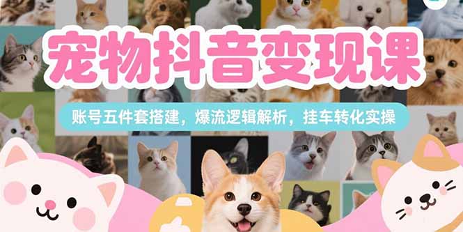 宠物抖音变现课，账号五件套搭建，爆流逻辑解析，挂车转化实操-米壳知道—知识分享平台