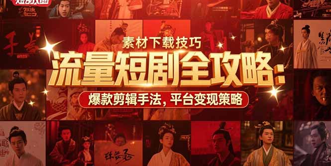 流量短剧全攻略：素材下载技巧，爆款剪辑手法，平台变现策略-米壳知道—知识分享平台