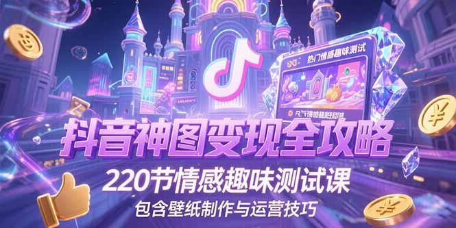 抖音神图变现全攻略，220节情感趣味测试课，包含壁纸制作与运营技巧-米壳知道—知识分享平台