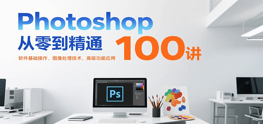 Photoshop从零到精通100讲：软件基础操作、图像处理技术、高级功能应用-米壳知道—知识分享平台