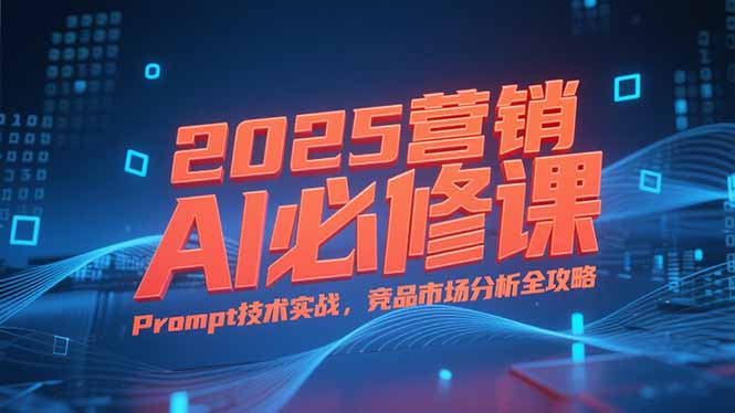 2025营销AI必修课，业务拆解逻辑，Prompt技术实战，竞品市场分析全攻略-米壳知道—知识分享平台