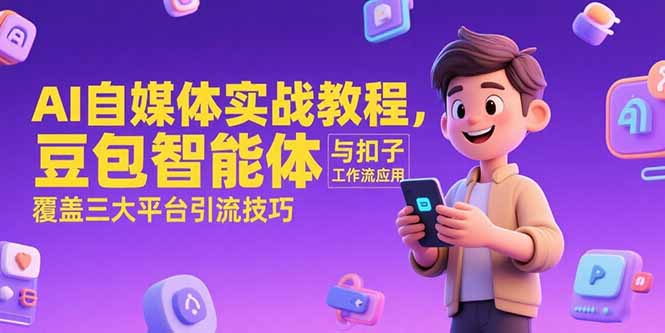 AI自媒体实战教程，豆包智能体与扣子工作流应用，覆盖三大平台引流技巧-米壳知道—知识分享平台