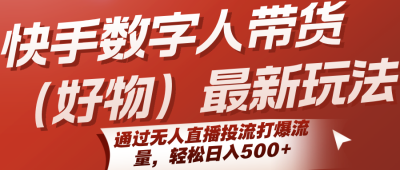 快手数字人带货(好物)最新玩法,通过无人直播投流打爆流量,轻松日入500+-米壳知道—知识分享平台