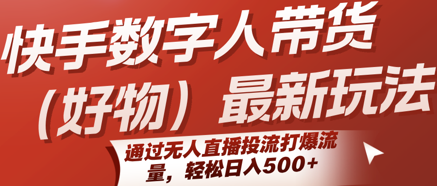 快手数字人带货(好物)最新玩法，通过无人直播投流打爆流量，轻松日入500+-米壳知道—知识分享平台