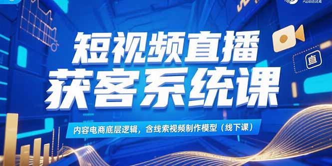 短视频直播获客系统课，内容电商底层逻辑，含线索视频制作模型(线下课-米壳知道—知识分享平台