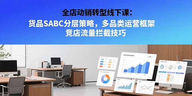 全店动销转型线下课：货品SABC分层策略，多品类运营框架 竞店流量拦截技巧-米壳知道—知识分享平台