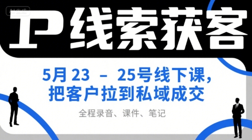 IP线索获客5月23-25号线下课，把客户拉到私域成交(录音+课件+笔记)-米壳知道—知识分享平台