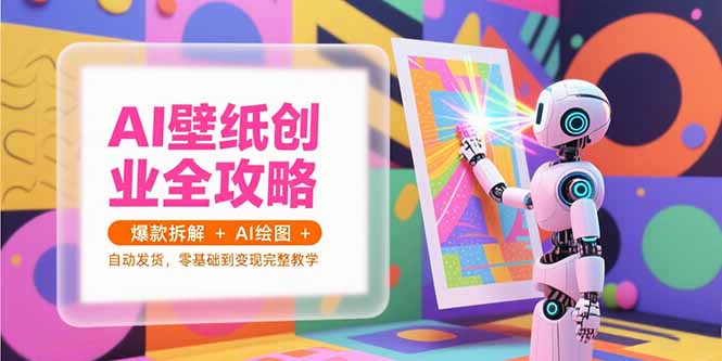 AI壁纸创业全攻略，爆款拆解+AI绘图+自动发货，零基础到变现完整教学-米壳知道—知识分享平台