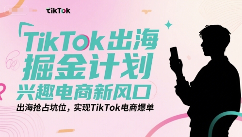 TikTok出海掘金计划，兴趣电商新风口，出海抢占坑位，实现TikTok电商爆单-米壳知道—知识分享平台