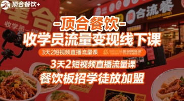 顶合餐饮-收学员流量变现线下课，3天2短视频直播流量课，餐饮板招学徒放加盟-米壳知道—知识分享平台