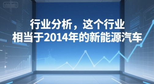 付费文章：行业分析，这个行业，相当于2014年的新能源汽车-米壳知道—知识分享平台