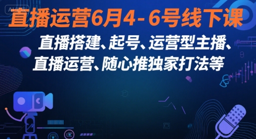 直播运营6月4-6号线下课，‬直播搭建、起号、运营型主播、直播运‬营、随心推独家打法等-米壳知道—知识分享平台