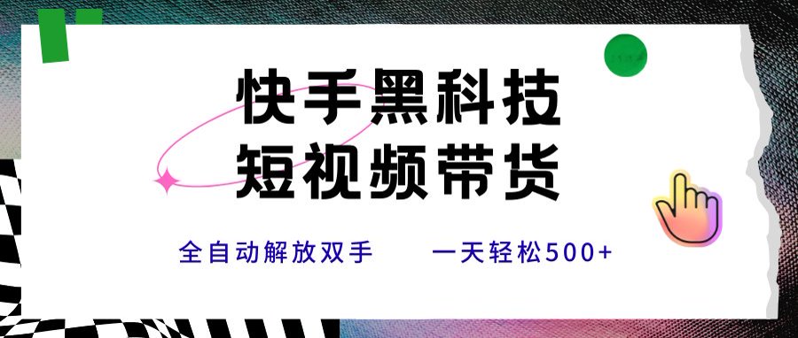快手黑科技短视频带货，条条原创无脑搬运，新手小白轻松一天500+-米壳知道—知识分享平台