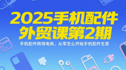 2025手机配件外贸课第2期，手机配件跨境电商，从零怎么开始手机配件生意-米壳知道—知识分享平台