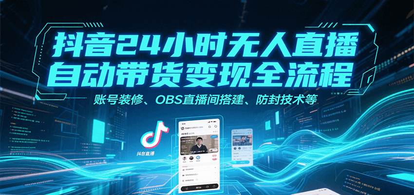 抖音24小时无人直播自动带货变现全流程，账号装修、OBS直播间搭建、防封技术等-米壳知道—知识分享平台