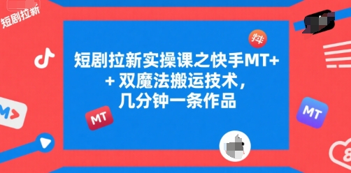 短剧拉新实操课之快手MT+双魔法搬运技术，几分钟一条作品-米壳知道—知识分享平台