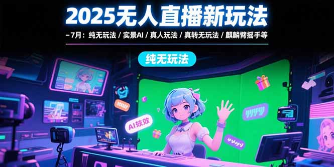 2025无人直播新玩法-7月：纯无玩法/实景AI/真人玩法/绿幕玩法/真转无玩法-米壳知道—知识分享平台