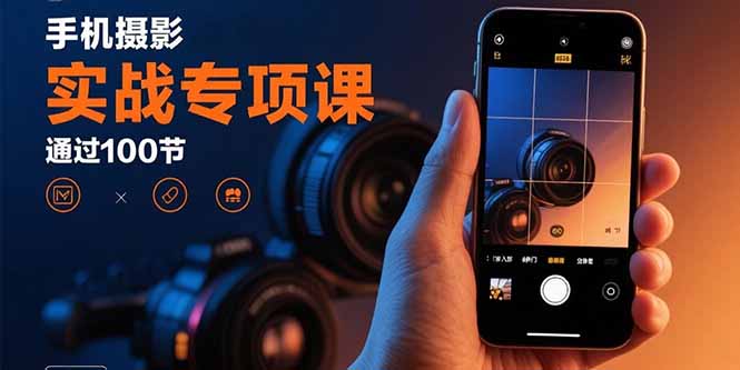 手机摄影实战专项课：通过100节实操课程实现从入门到精通的技能进阶-米壳知道—知识分享平台