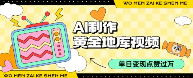 用AI制作黄金地库视频，单日变现1k+，条条点赞过W-米壳知道—知识分享平台