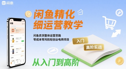 闲鱼精细化运营入门+高阶实战教学，闲鱼卖货整体运营思路，零成本零风险轻创业电商项目-米壳知道—知识分享平台